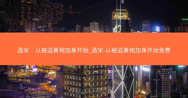 造宋：从被迫黄袍加身开始_造宋-从被迫黄袍加身开始免费