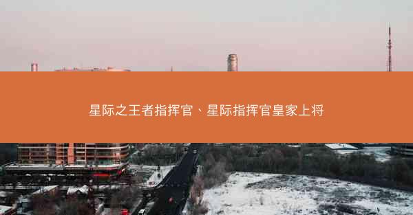 星际之王者指挥官、星际指挥官皇家上将