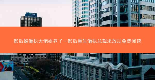 影后被偏执大佬娇养了—影后重生偏执总裁求放过免费阅读