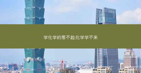学化学的惹不起;化学学不来
