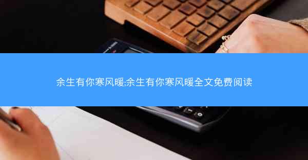 余生有你寒风暖;余生有你寒风暖全文免费阅读
