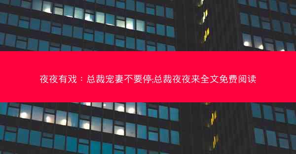 夜夜有戏：总裁宠妻不要停;总裁夜夜来全文免费阅读
