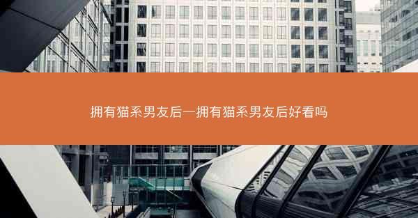 拥有猫系男友后—拥有猫系男友后好看吗