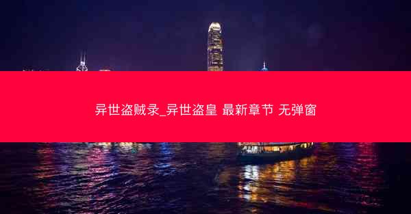 异世盗贼录_异世盗皇 最新章节 无弹窗