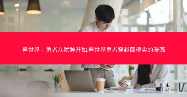 异世界：勇者从弑神开始,异世界勇者穿越回现实的漫画