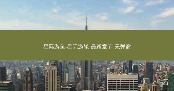 星际游鱼-星际游轮 最新章节 无弹窗