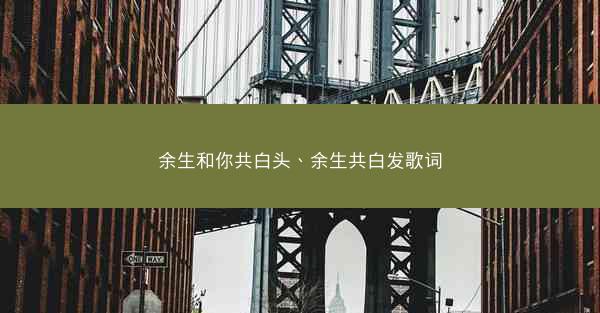 余生和你共白头、余生共白发歌词