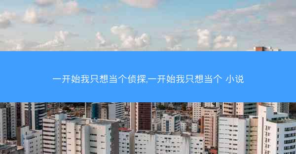 一开始我只想当个侦探,一开始我只想当个 小说