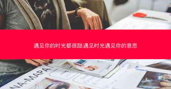 遇见你的时光都很甜;遇见时光遇见你的意思