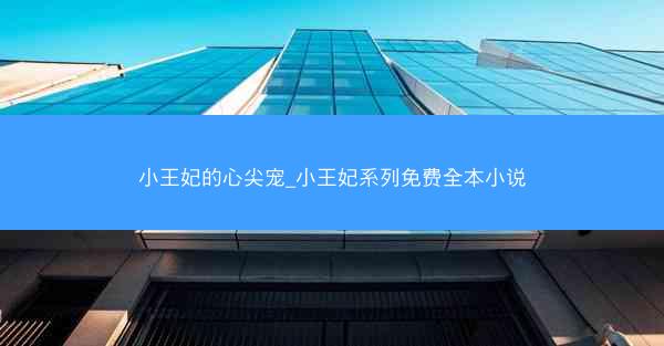 小王妃的心尖宠_小王妃系列免费全本小说