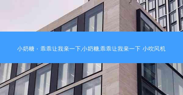 小奶糖，乖乖让我亲一下,小奶糖,乖乖让我亲一下 小吹风机