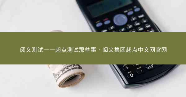 阅文测试——起点测试那些事、阅文集团起点中文网官网